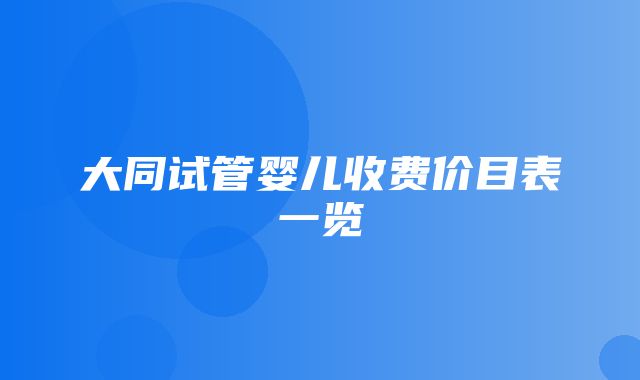 大同试管婴儿收费价目表一览