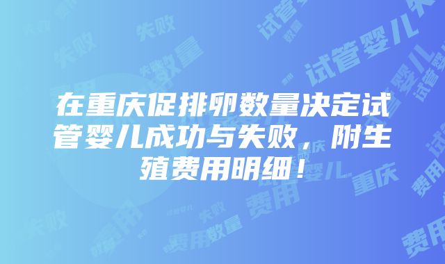 在重庆促排卵数量决定试管婴儿成功与失败，附生殖费用明细！