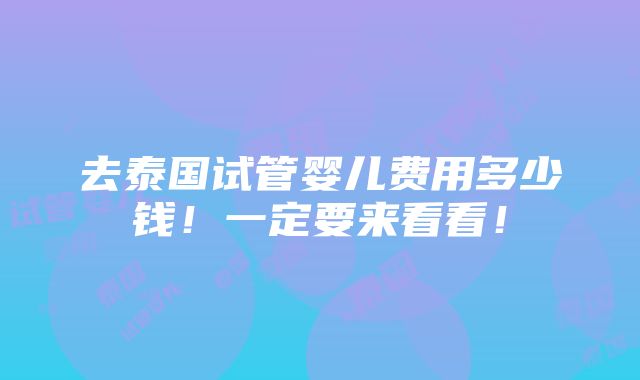 去泰国试管婴儿费用多少钱！一定要来看看！