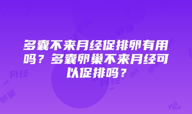 多囊不来月经促排卵有用吗？多囊卵巢不来月经可以促排吗？