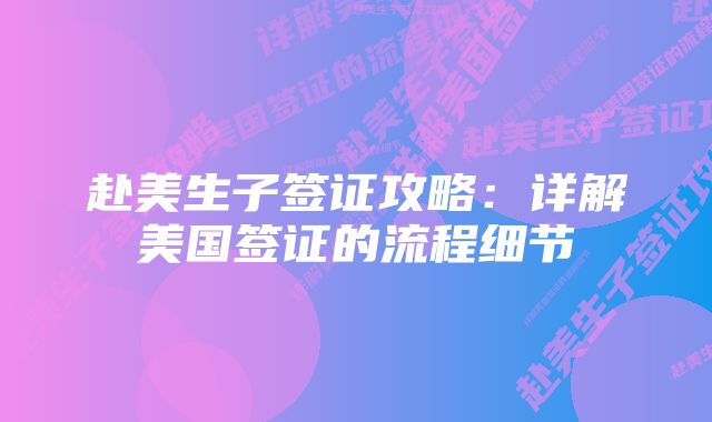 赴美生子签证攻略：详解美国签证的流程细节