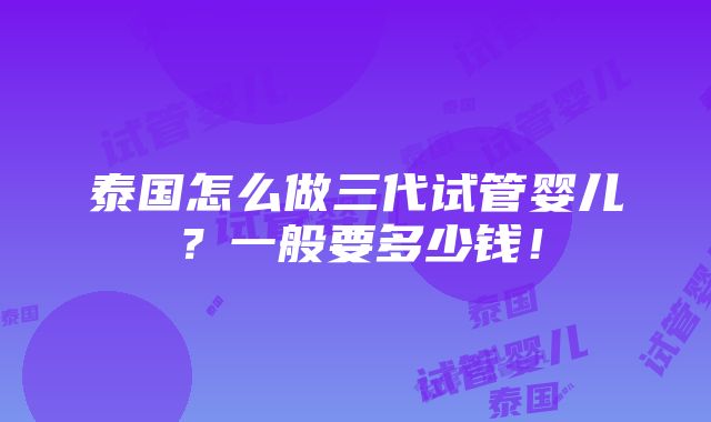 泰国怎么做三代试管婴儿？一般要多少钱！