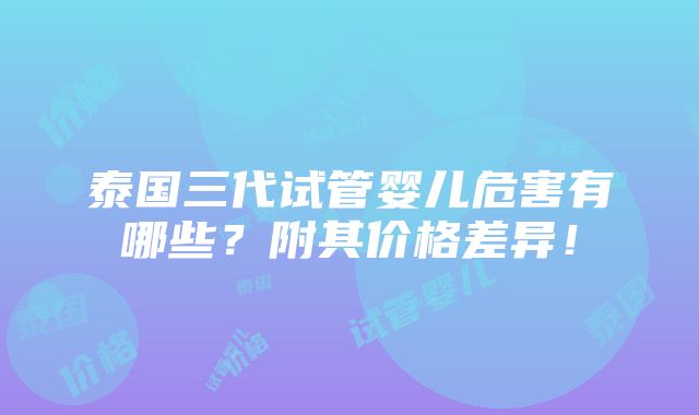 泰国三代试管婴儿危害有哪些？附其价格差异！