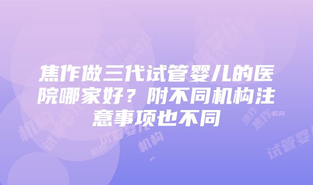 焦作做三代试管婴儿的医院哪家好？附不同机构注意事项也不同