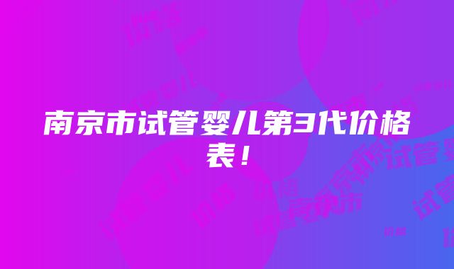 南京市试管婴儿第3代价格表！