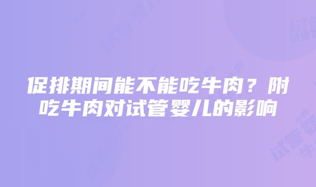 促排期间能不能吃牛肉？附吃牛肉对试管婴儿的影响