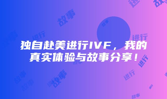 独自赴美进行IVF，我的真实体验与故事分享！