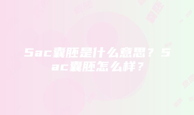 5ac囊胚是什么意思？5ac囊胚怎么样？