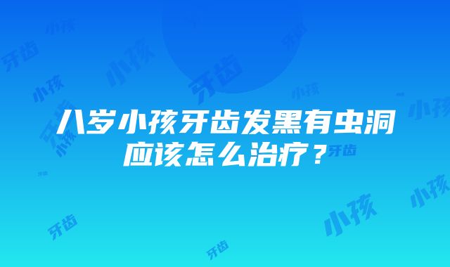 八岁小孩牙齿发黑有虫洞应该怎么治疗？