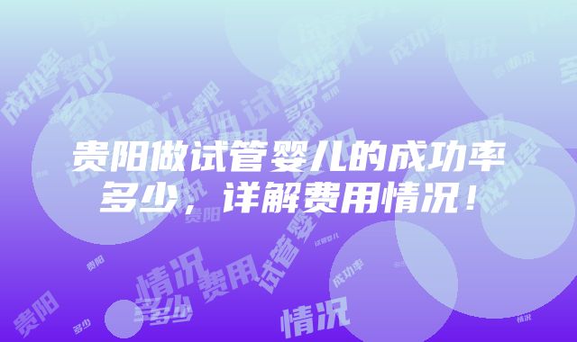 贵阳做试管婴儿的成功率多少，详解费用情况！