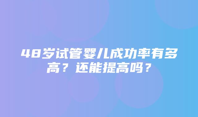 48岁试管婴儿成功率有多高？还能提高吗？