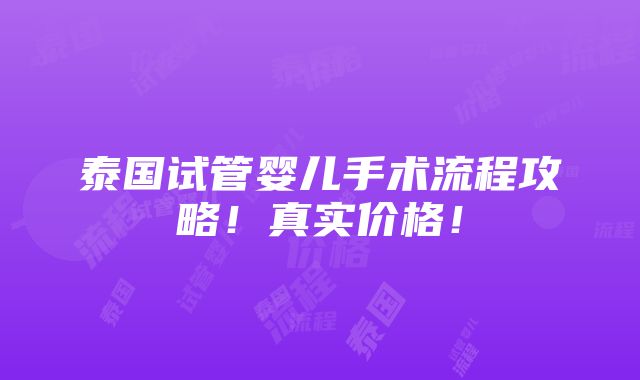 泰国试管婴儿手术流程攻略！真实价格！