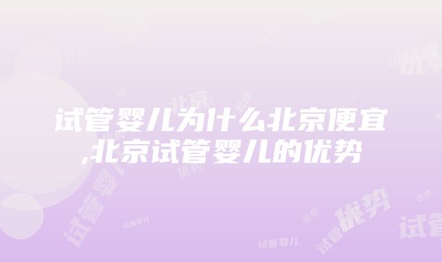 试管婴儿为什么北京便宜,北京试管婴儿的优势