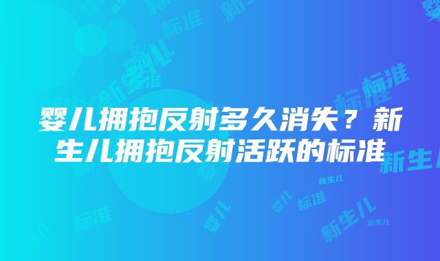 婴儿拥抱反射多久消失？新生儿拥抱反射活跃的标准