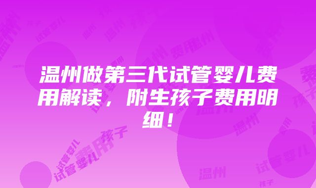 温州做第三代试管婴儿费用解读，附生孩子费用明细！