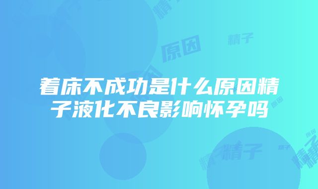 着床不成功是什么原因精子液化不良影响怀孕吗