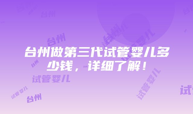 台州做第三代试管婴儿多少钱，详细了解！