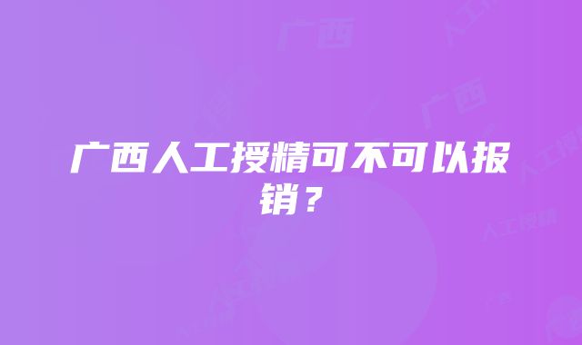 广西人工授精可不可以报销？