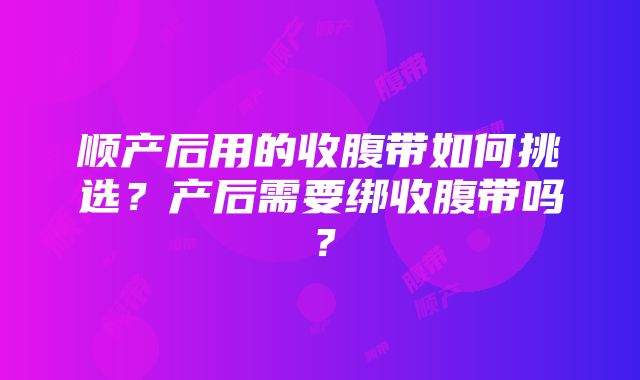 顺产后用的收腹带如何挑选？产后需要绑收腹带吗？