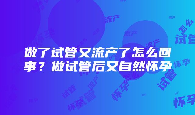 做了试管又流产了怎么回事？做试管后又自然怀孕