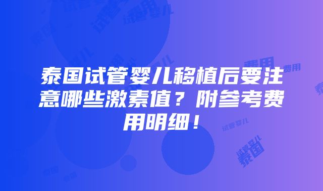 泰国试管婴儿移植后要注意哪些激素值？附参考费用明细！