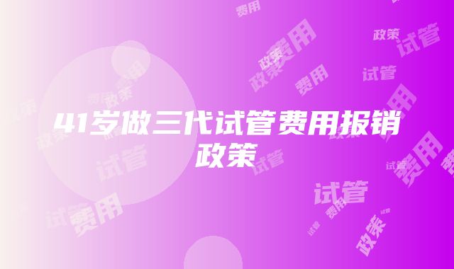 41岁做三代试管费用报销政策