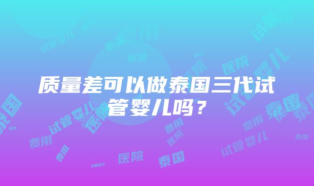 质量差可以做泰国三代试管婴儿吗？