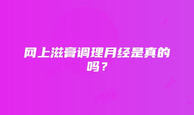 网上滋膏调理月经是真的吗？