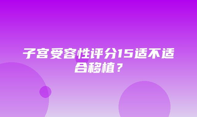 子宫受容性评分15适不适合移植？