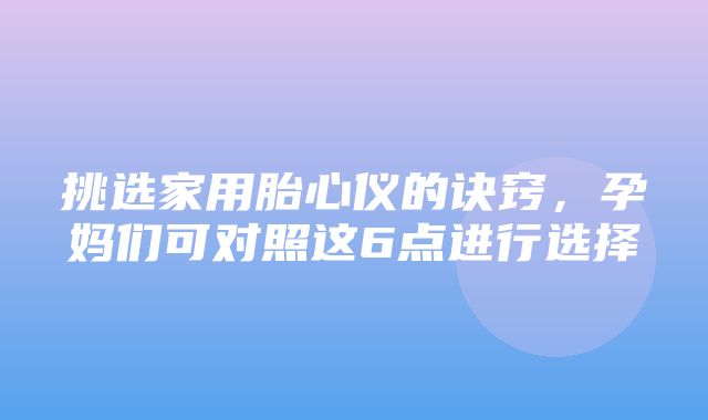 挑选家用胎心仪的诀窍，孕妈们可对照这6点进行选择