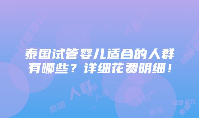 泰国试管婴儿适合的人群有哪些？详细花费明细！