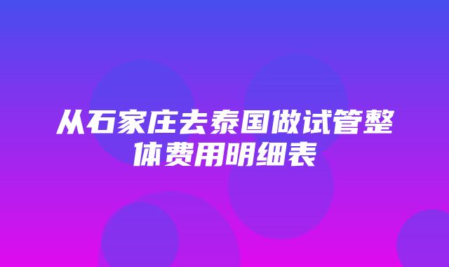 从石家庄去泰国做试管整体费用明细表