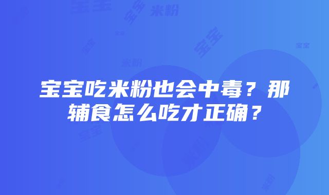 宝宝吃米粉也会中毒？那辅食怎么吃才正确？