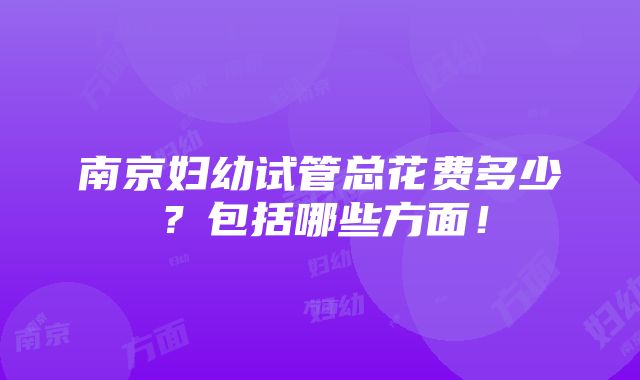 南京妇幼试管总花费多少？包括哪些方面！