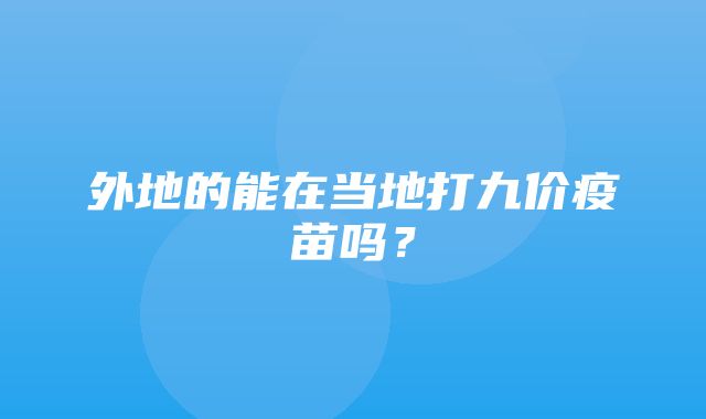 外地的能在当地打九价疫苗吗？