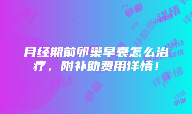 月经期前卵巢早衰怎么治疗，附补助费用详情！