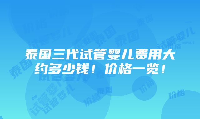 泰国三代试管婴儿费用大约多少钱！价格一览！