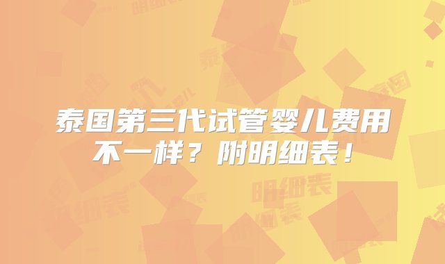 泰国第三代试管婴儿费用不一样？附明细表！