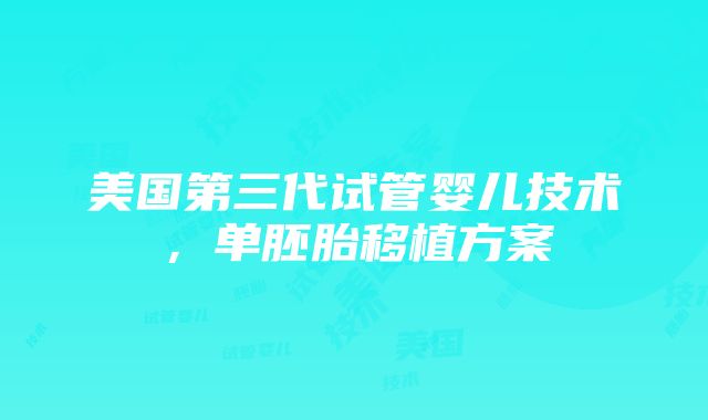 美国第三代试管婴儿技术，单胚胎移植方案