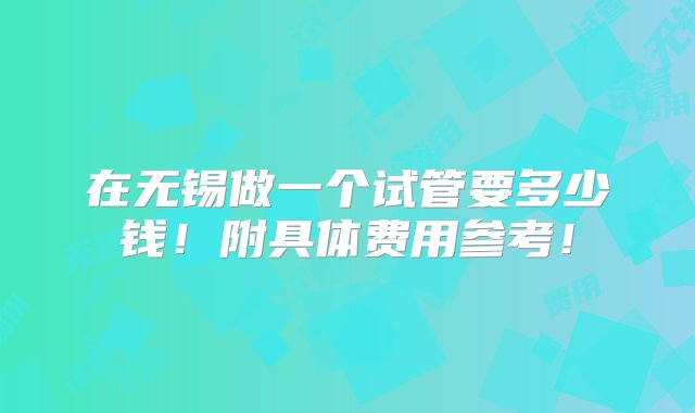 在无锡做一个试管要多少钱！附具体费用参考！