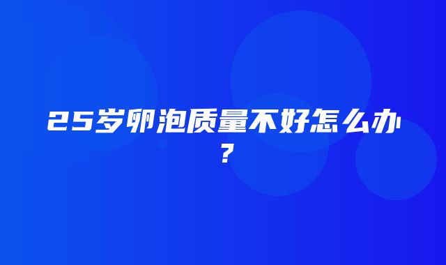 25岁卵泡质量不好怎么办？