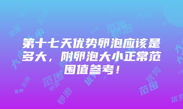 第十七天优势卵泡应该是多大，附卵泡大小正常范围值参考！