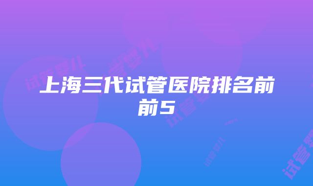 上海三代试管医院排名前前5