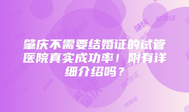 肇庆不需要结婚证的试管医院真实成功率！附有详细介绍吗？