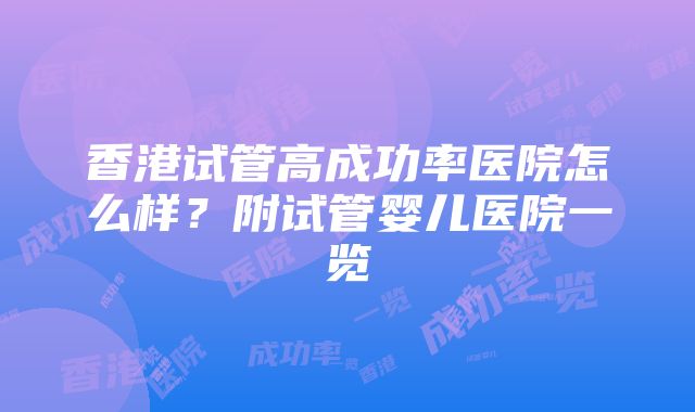 香港试管高成功率医院怎么样？附试管婴儿医院一览