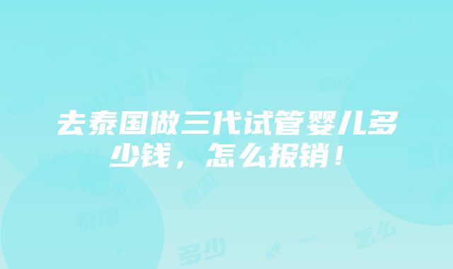 去泰国做三代试管婴儿多少钱，怎么报销！