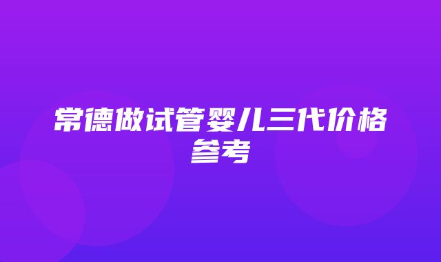 常德做试管婴儿三代价格参考