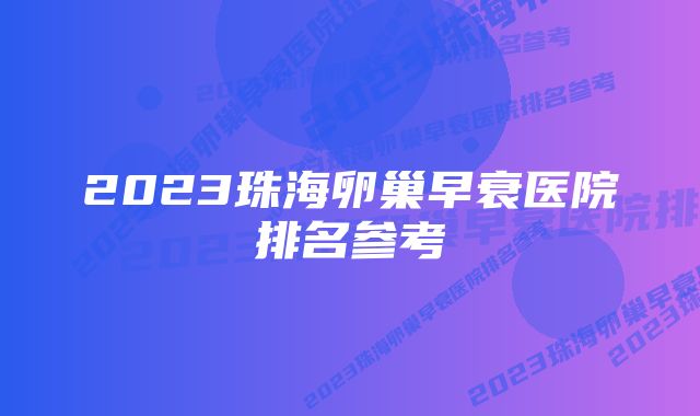 2023珠海卵巢早衰医院排名参考