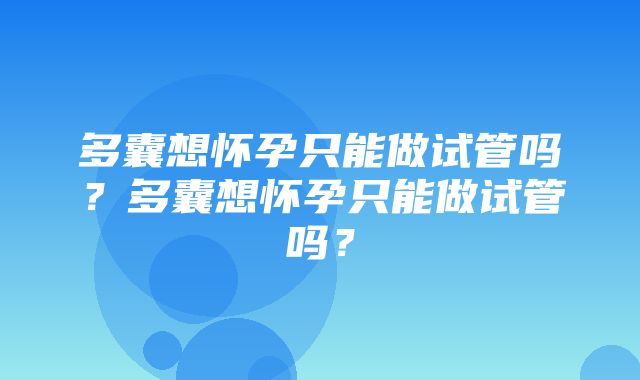 多囊想怀孕只能做试管吗？多囊想怀孕只能做试管吗？