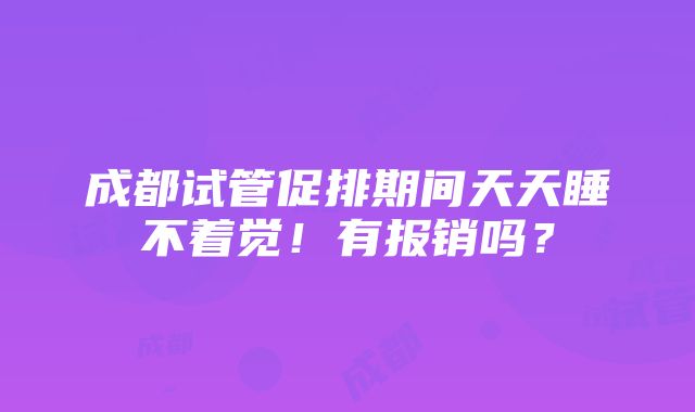 成都试管促排期间天天睡不着觉！有报销吗？